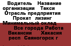 Водитель › Название организации ­ Такси-068 › Отрасль предприятия ­ Прокат, лизинг › Минимальный оклад ­ 60 000 - Все города Работа » Вакансии   . Хакасия респ.,Саяногорск г.